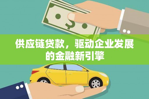 平度供应链贷款，驱动企业发展的金融新引擎