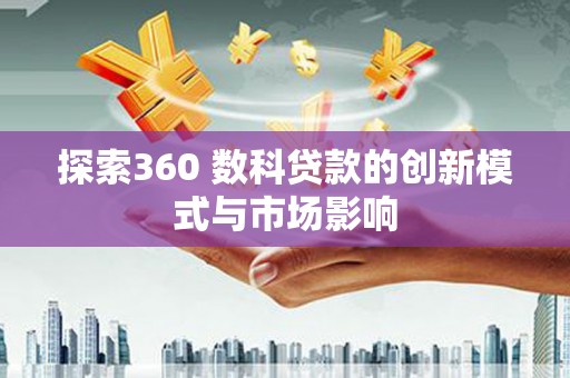 平度探索360 数科贷款的创新模式与市场影响