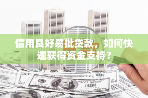 平度信用良好易批贷款，如何快速获得资金支持？