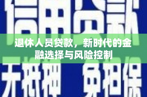 平度退休人员贷款，新时代的金融选择与风险控制