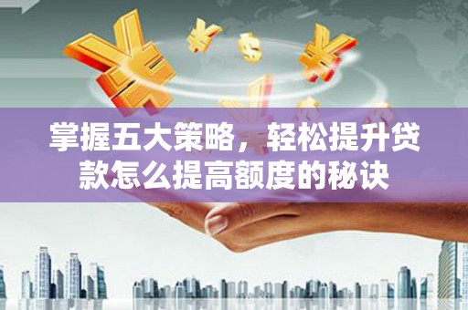 平度掌握五大策略，轻松提升贷款怎么提高额度的秘诀