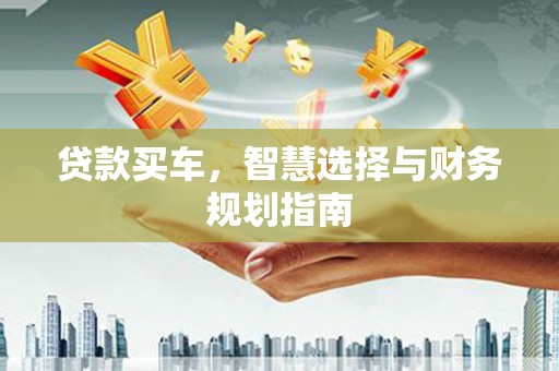 平度贷款买车，智慧选择与财务规划指南