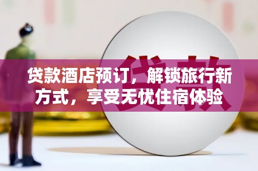 平度贷款酒店预订，解锁旅行新方式，享受无忧住宿体验