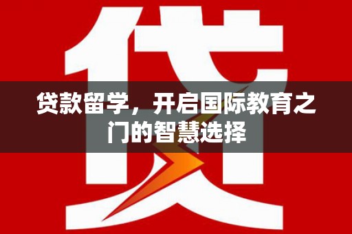 平度贷款留学，开启国际教育之门的智慧选择