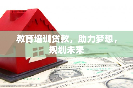 平度教育培训贷款，助力梦想，规划未来