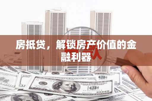 平度房抵贷，解锁房产价值的金融利器