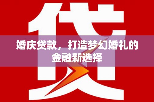 平度婚庆贷款，打造梦幻婚礼的金融新选择