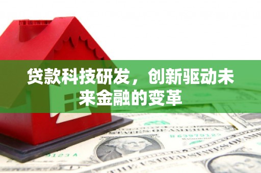 平度贷款科技研发，创新驱动未来金融的变革