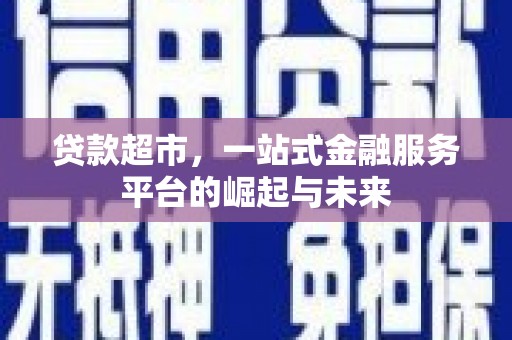 平度贷款超市，一站式金融服务平台的崛起与未来
