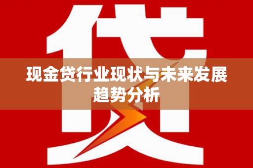 平度现金贷行业现状与未来发展趋势分析