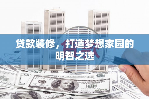平度贷款装修，打造梦想家园的明智之选