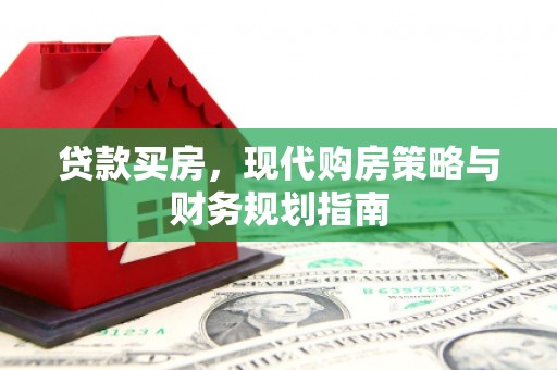 平度贷款买房，现代购房策略与财务规划指南