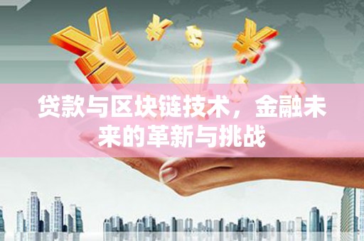 平度贷款与区块链技术，金融未来的革新与挑战