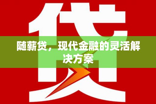 平度随薪贷，现代金融的灵活解决方案