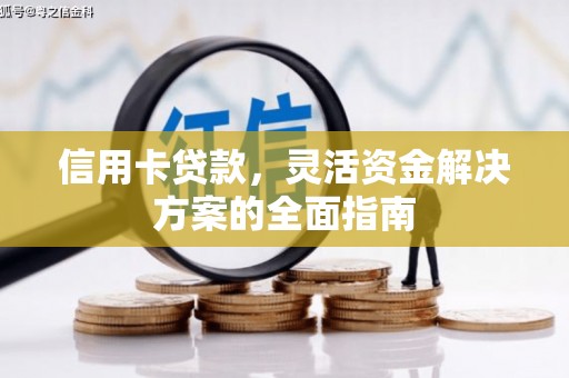 平度信用卡贷款，灵活资金解决方案的全面指南