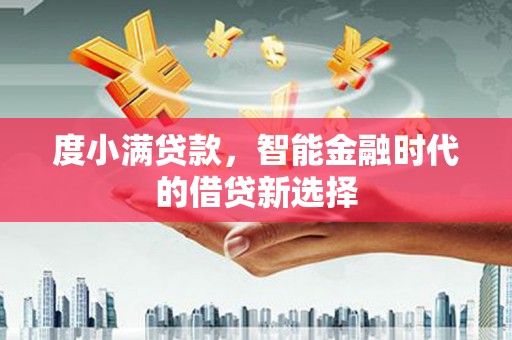 平度度小满贷款，智能金融时代的借贷新选择