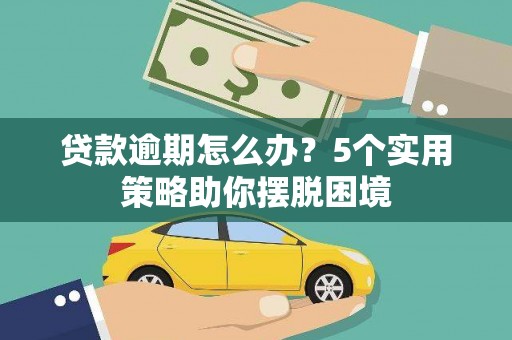 平度贷款逾期怎么办？5个实用策略助你摆脱困境