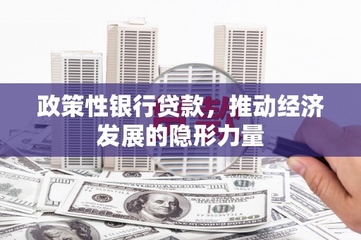 平度政策性银行贷款，推动经济发展的隐形力量
