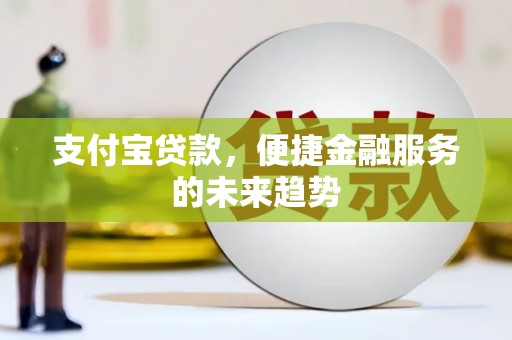 平度支付宝贷款，便捷金融服务的未来趋势