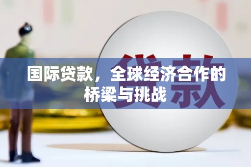 平度国际贷款，全球经济合作的桥梁与挑战
