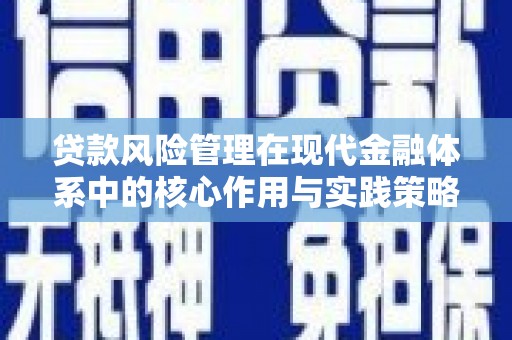 平度贷款风险管理在现代金融体系中的核心作用与实践策略