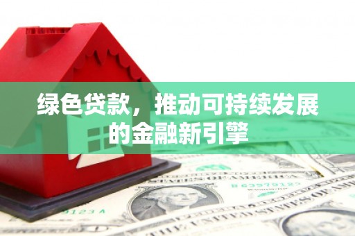 平度绿色贷款，推动可持续发展的金融新引擎
