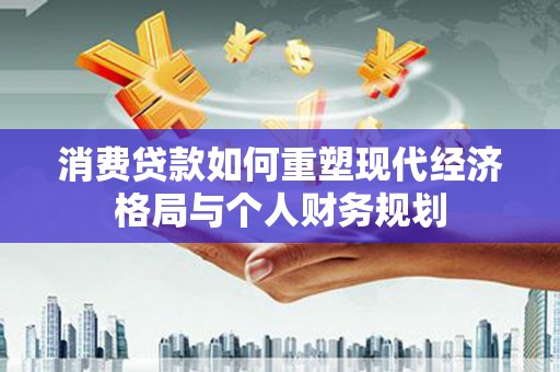 平度消费贷款如何重塑现代经济格局与个人财务规划