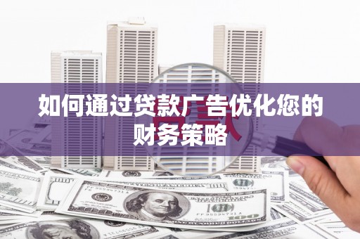 平度如何通过贷款广告优化您的财务策略