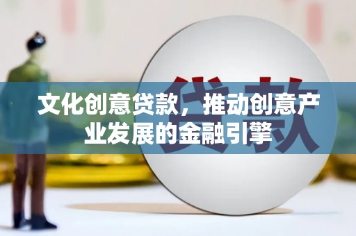 平度文化创意贷款，推动创意产业发展的金融引擎