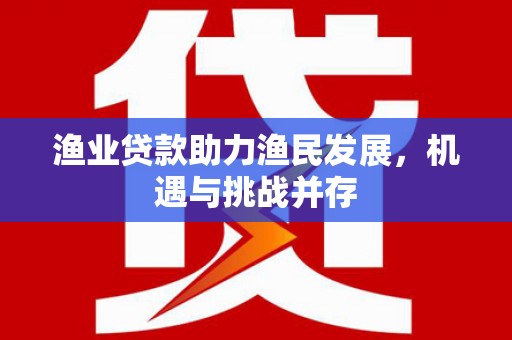 平度渔业贷款助力渔民发展，机遇与挑战并存
