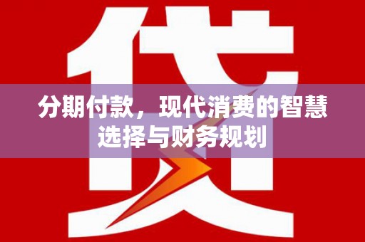 平度分期付款，现代消费的智慧选择与财务规划