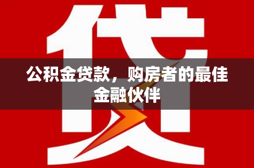 平度公积金贷款，购房者的最佳金融伙伴