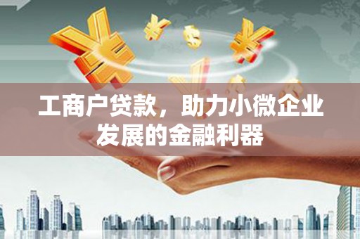 平度工商户贷款，助力小微企业发展的金融利器