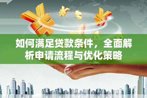 平度如何满足贷款条件，全面解析申请流程与优化策略