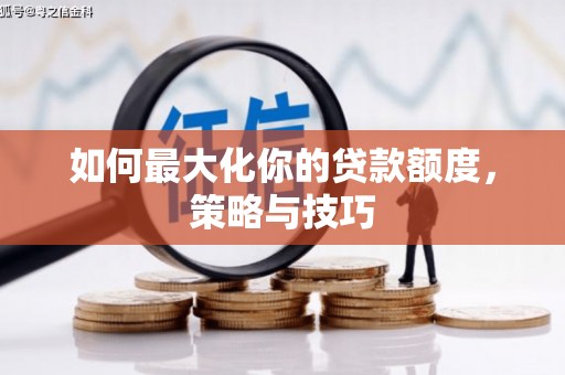 平度如何最大化你的贷款额度，策略与技巧