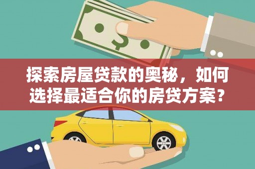 平度探索房屋贷款的奥秘，如何选择最适合你的房贷方案？