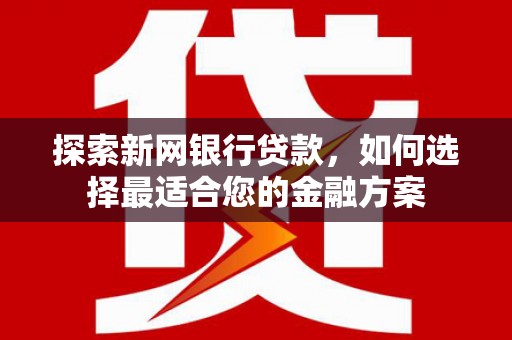 平度探索新网银行贷款，如何选择最适合您的金融方案