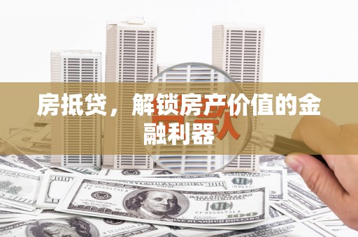 平度房抵贷，解锁房产价值的金融利器