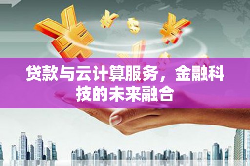 平度贷款与云计算服务，金融科技的未来融合