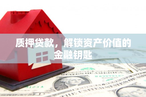 平度质押贷款，解锁资产价值的金融钥匙