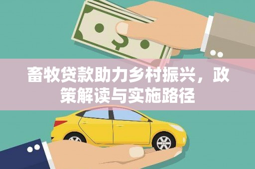 平度畜牧贷款助力乡村振兴，政策解读与实施路径