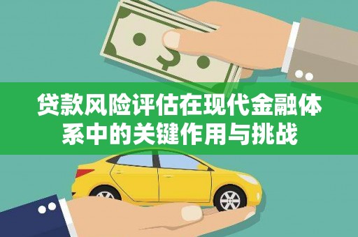平度贷款风险评估在现代金融体系中的关键作用与挑战