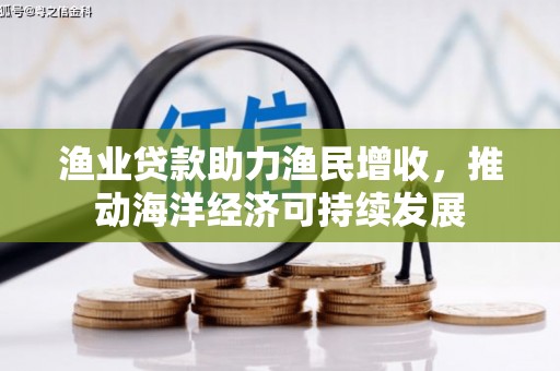 平度渔业贷款助力渔民增收，推动海洋经济可持续发展