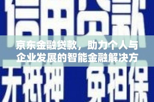 平度京东金融贷款，助力个人与企业发展的智能金融解决方案