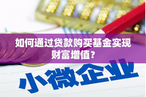 平度如何通过贷款购买基金实现财富增值？