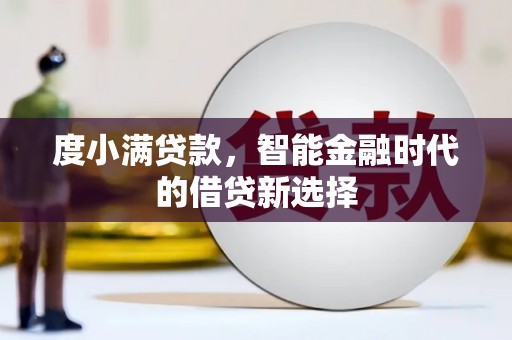 平度度小满贷款，智能金融时代的借贷新选择