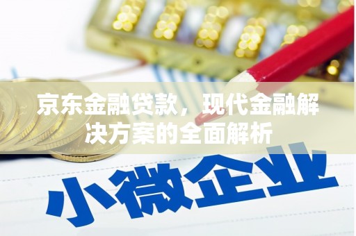 平度京东金融贷款，现代金融解决方案的全面解析