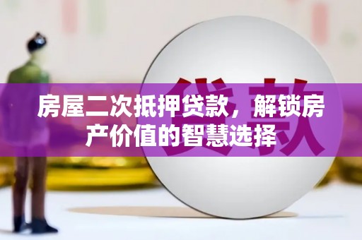 平度房屋二次抵押贷款，解锁房产价值的智慧选择