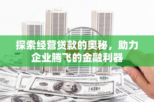 平度探索经营贷款的奥秘，助力企业腾飞的金融利器