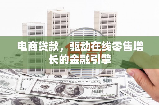 平度电商贷款，驱动在线零售增长的金融引擎